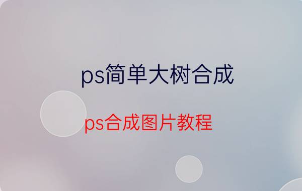 ps简单大树合成 ps合成图片教程？